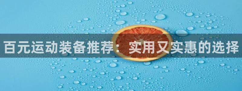 熊猫体育官网下载平台注册要钱吗安全吗：百元运动装备推荐：实用