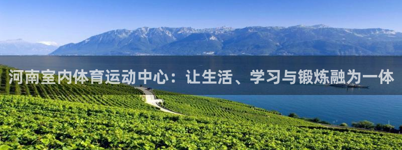 678体育官网地址：河南室内体育运动中心：让生活、学习与锻炼融为一体