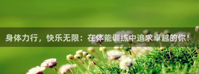 678体育：身体力行，快乐无限：在体能训练中追求卓越的你！