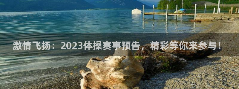 678体育知识：激情飞扬：2023体操赛事预告，精彩等你来参与！