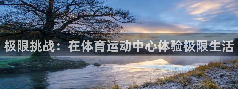 678体育app：极限挑战：在体育运动中心体验极限生活
